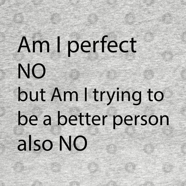 AM I PERFECT NO BUT AM I TRYING TO BE A BETTER PERSON also NO by tita